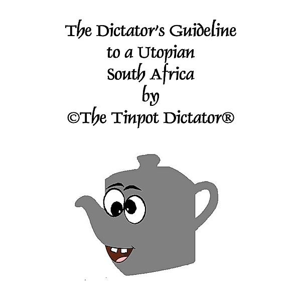 The Dictator's Guideline to a Utopian South Africa (The Tinpot series, #1) / The Tinpot series, ©The Tinpot Dictator®