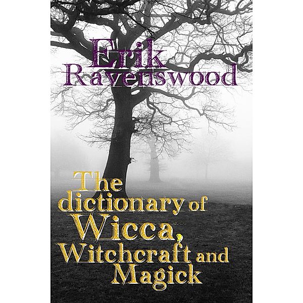 The Dictionary of Wicca, Witchcraft and Magick (Wiccan 101, #1) / Wiccan 101, Erik Ravenswood