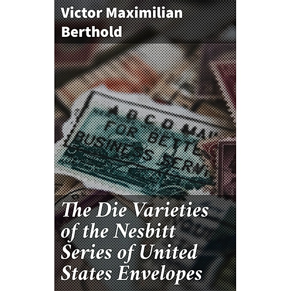 The Die Varieties of the Nesbitt Series of United States Envelopes, Victor Maximilian Berthold