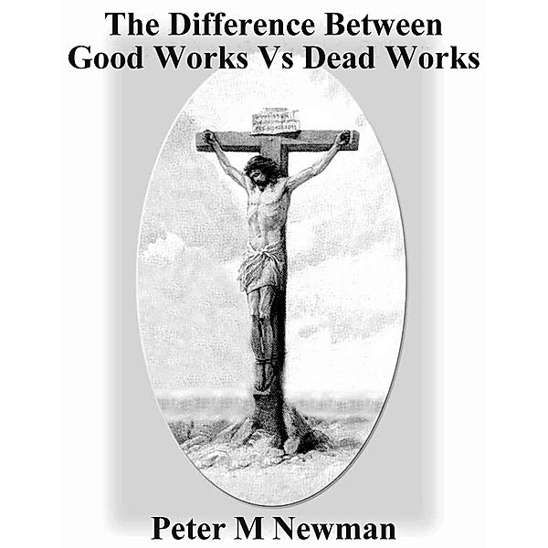 The Difference Between Good Works vs Dead Works (Christian Discipleship Series, #11) / Christian Discipleship Series, Peter M Newman