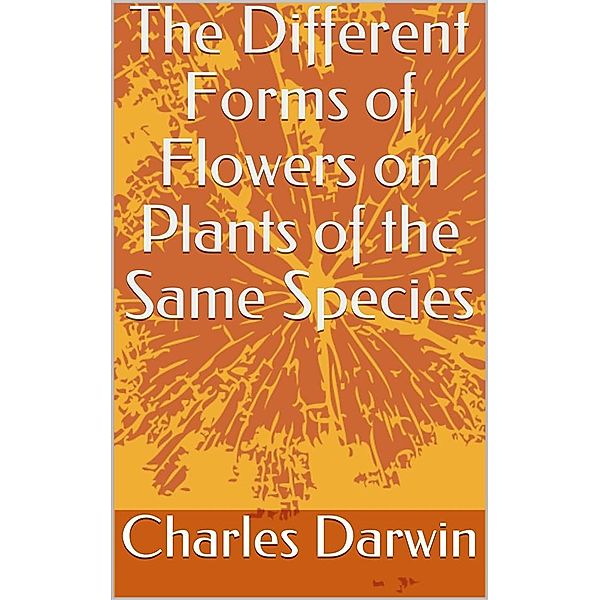 The Different Forms of Flowers on Plants of the Same Species, Charles Darwin