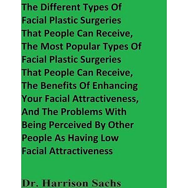 The Different Types Of Facial Plastic Surgeries That People Can Receive, The Most Popular Types Of Facial Plastic Surgeries That People Can Receive, And The Benefits Of Enhancing Your Facial Attractiveness, Harrison Sachs