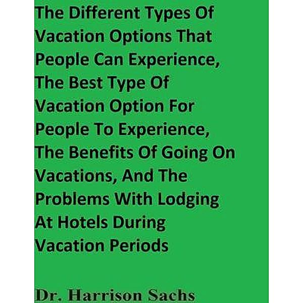 The Different Types Of Vacation Options That People Can Experience, The Best Type Of Vacation Option For People To Experience, The Benefits Of Going On Vacations, And The Problems With Lodging At Hotels During Vacation Periods, Harrison Sachs
