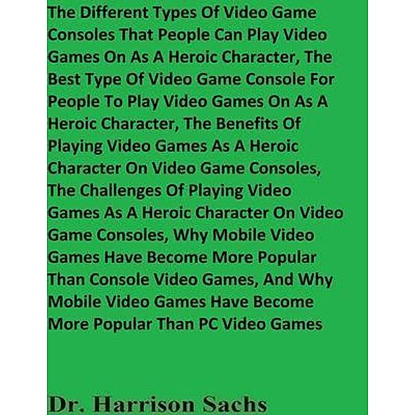 The Different Types Of Video Game Consoles That People Can Play Video Games On As A Heroic Character And The Best Type Of Video Game Console For People To Play Video Games On As A Heroic Character, Harrison Sachs
