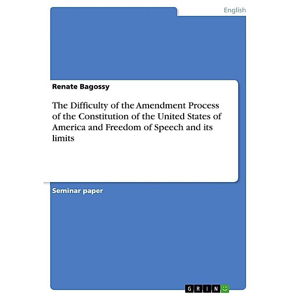 The Difficulty of the Amendment Process of the Constitution of the United States of America and Freedom of Speech and its limits, Renate Bagossy