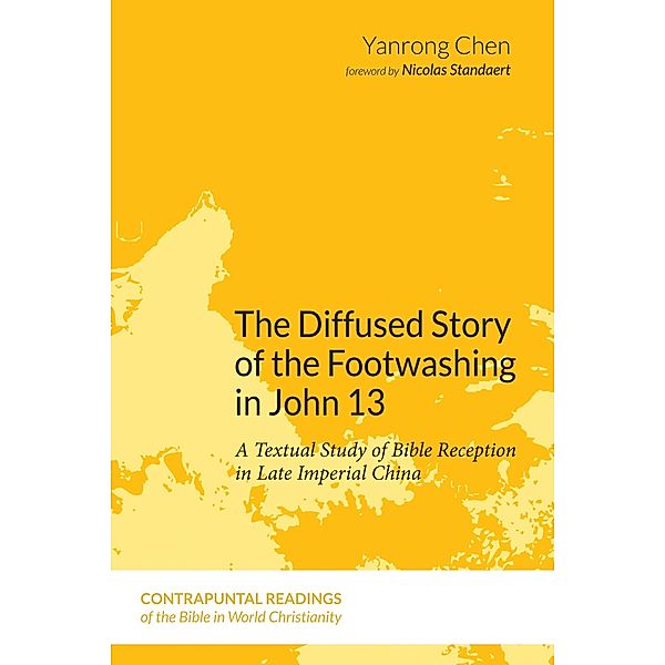 The Diffused Story of the Footwashing in John 13 / Contrapuntal Readings of the Bible in World Christianity Bd.7, Yanrong Chen