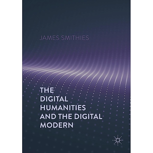 The Digital Humanities and the Digital Modern, James Smithies