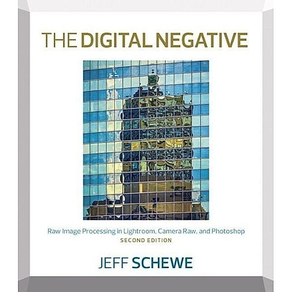 The Digital Negative: Raw Image Processing in Lightroom, Camera Raw, and Photoshop, Jeff Schewe