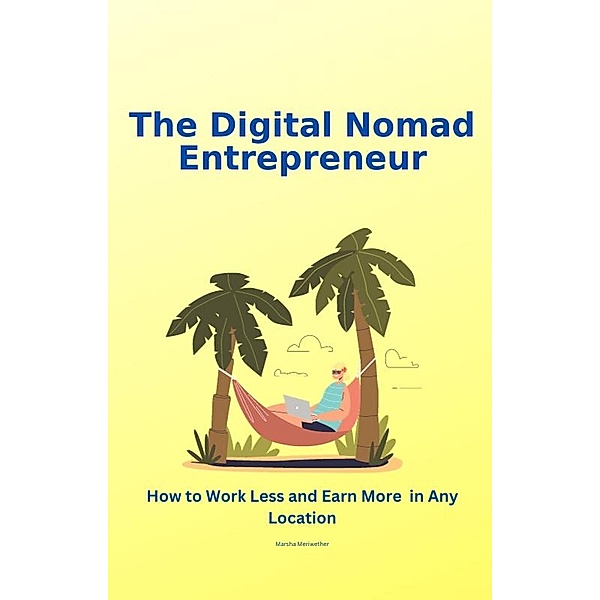 The Digital Nomad Entrepreneur: How to Work Less and Earn More in Any Location, Marsha Meriwether