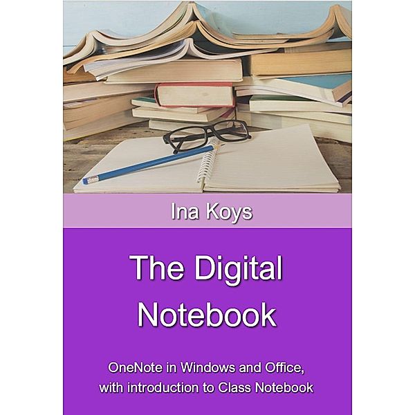 The Digital Notebook: OneNote in Windows and Office, with introduction to Class Notebook / Short & Spicy Bd.4, Ina Koys