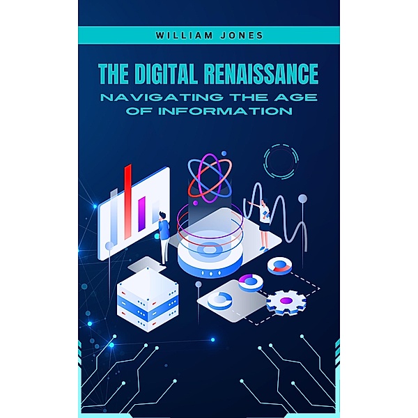 The Digital Renaissance: Navigating the Age of Information, William Jones