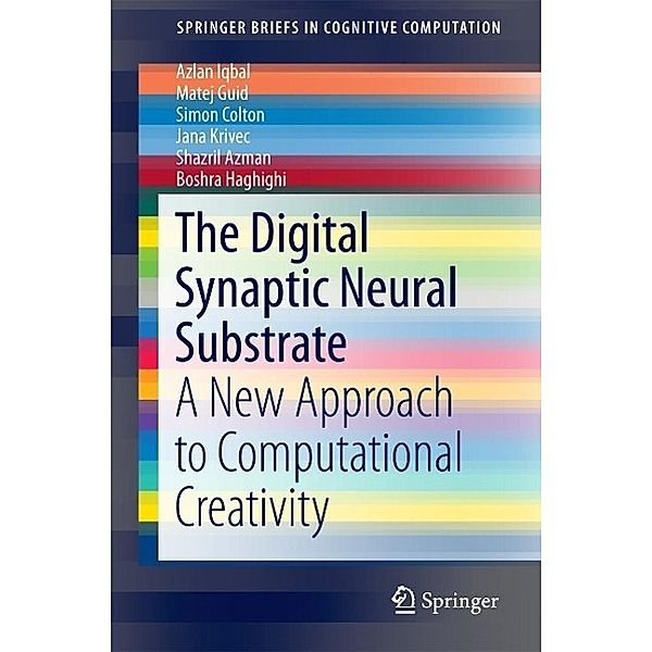 The Digital Synaptic Neural Substrate / SpringerBriefs in Cognitive Computation Bd.3, Azlan Iqbal, Matej Guid, Simon Colton, Jana Krivec, Shazril Azman, Boshra Haghighi