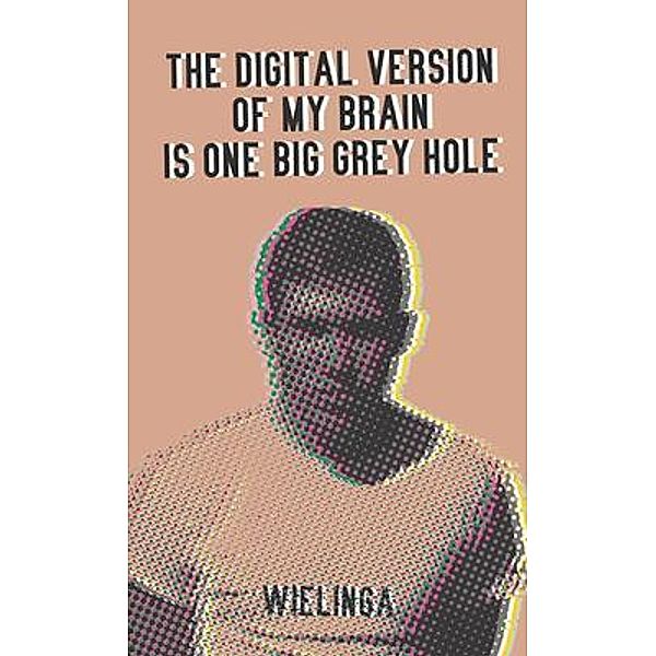 The digital version of my brain is one big grey hole / GJ Wielinga, Gj Wielinga