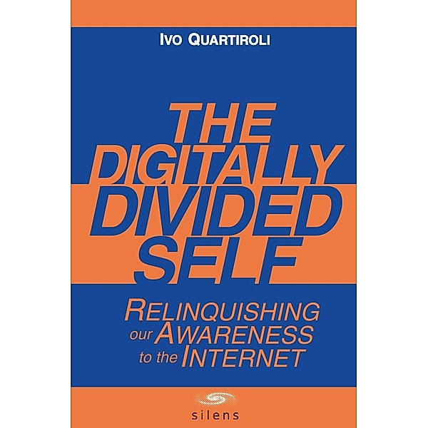 The Digitally Divided Self: Relinquishing our Awareness to the Internet / Silens, Ivo Ph. D. Quartiroli
