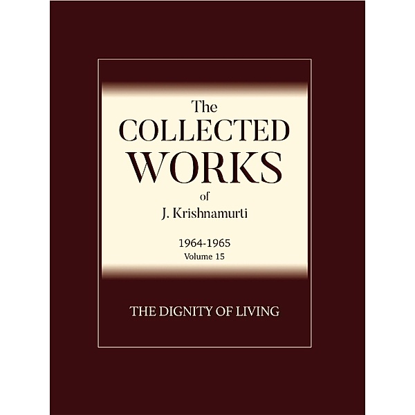 The Dignity of Living / The Collected Works of J. Krishnamurti - 1964-1965), J. Krishnamurti