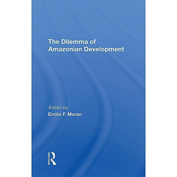 The Dilemma Of Amazonian Development, Emilio F Moran
