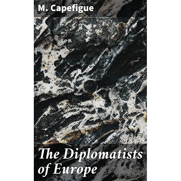 The Diplomatists of Europe, M. Capefigue