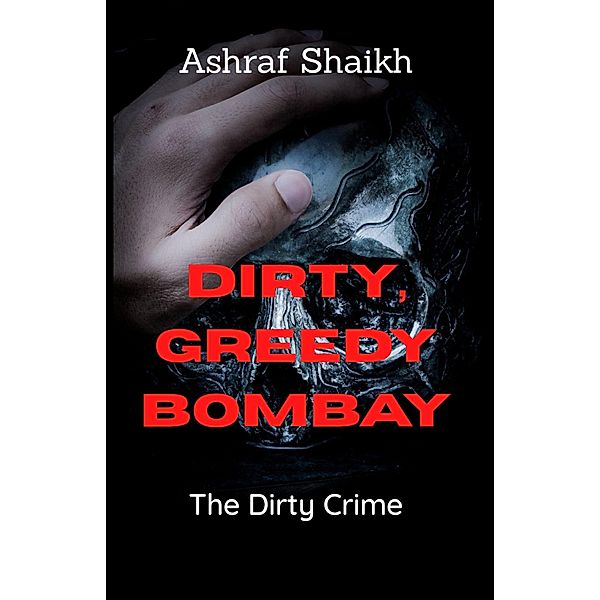 The Dirty Crime (Dirty, Greedy, Bombay, #1) / Dirty, Greedy, Bombay, Ashraf Shaikh