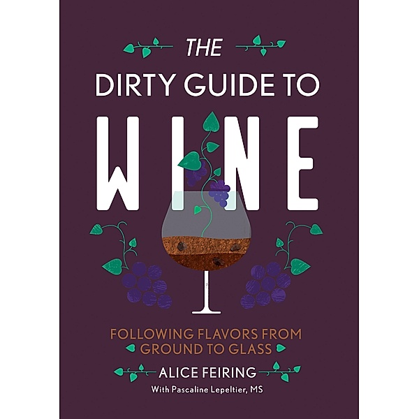 The Dirty Guide to Wine: Following Flavor from Ground to Glass, Alice Feiring