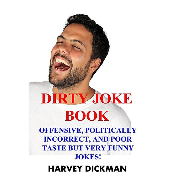 The Dirty Joke Book: Offensive, Politically Incorrect, and Poor Taste But Very Funny Jokes! (Second Edition), Harvey Dickman
