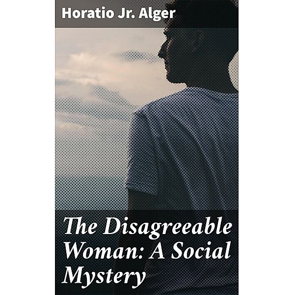 The Disagreeable Woman: A Social Mystery, Horatio Jr. Alger