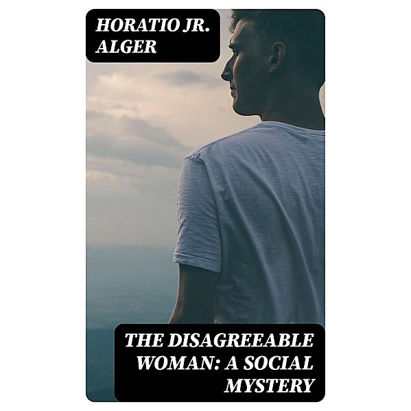 The Disagreeable Woman: A Social Mystery, Horatio Alger