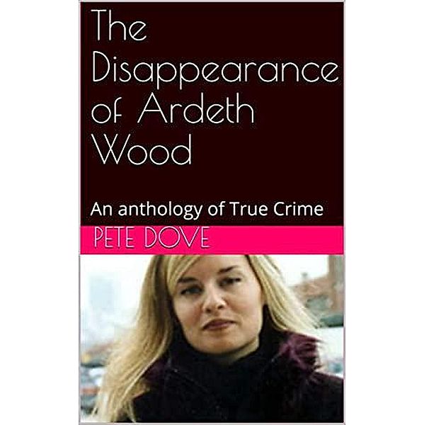 The Disappearance of Ardeth Wood An Anthology of True Crime, Pete Dove