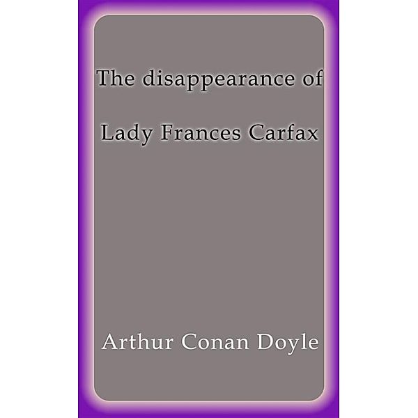 The disappearance of lady Frances Carfax, Arthur Conan Doyle