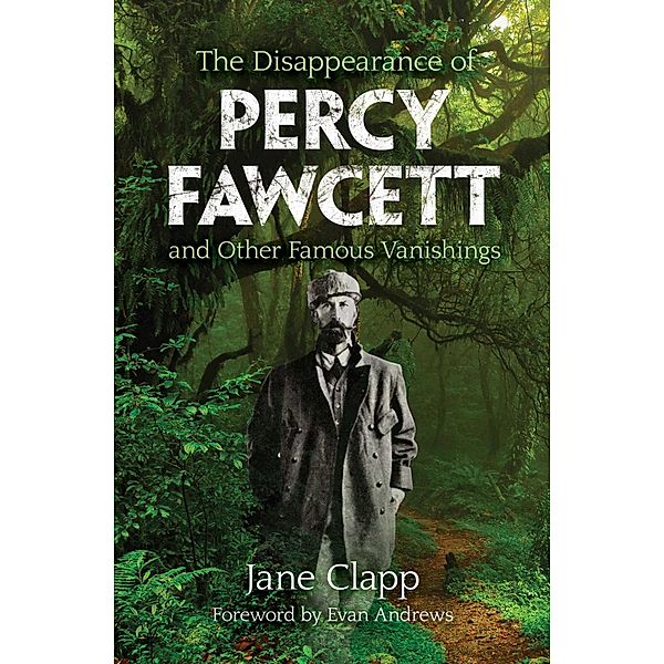 The Disappearance of Percy Fawcett and Other Famous Vanishings, Jane Clapp, Evan Andrews