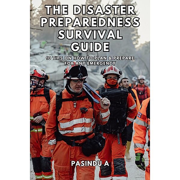 The Disaster Preparedness Survival Guide: 10 Tips on How to Plan and Prepare for Any Emergency, Pasindu A