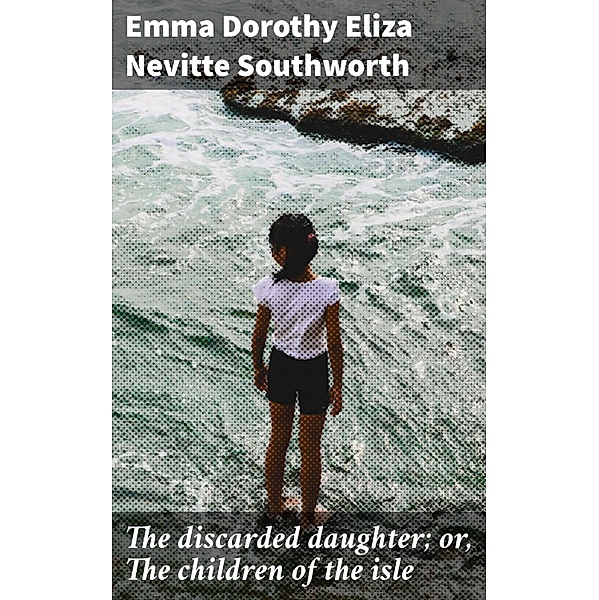 The discarded daughter; or, The children of the isle, Emma Dorothy Eliza Nevitte Southworth