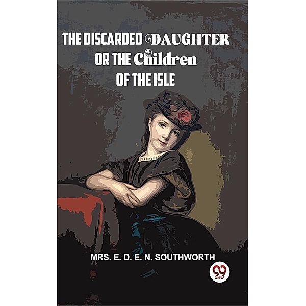 The Discarded Daughter Or The Children Of The Isle, E. D. E. N. Southworth