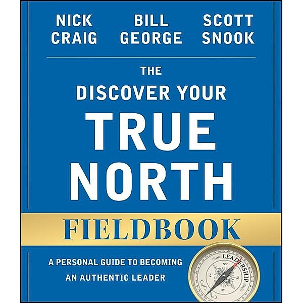 The Discover Your True North Fieldbook / J-B Warren Bennis Series, Nick Craig, Bill George, Scott Snook