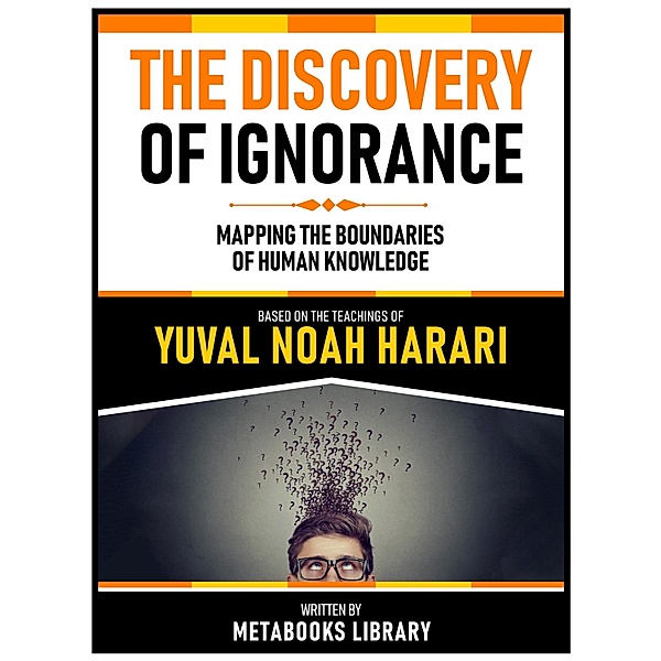 The Discovery Of Ignorance - Based On The Teachings Of Yuval Noah Harari, Metabooks Library