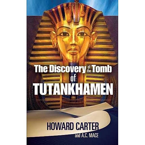 The Discovery of the Tomb of Tutankhamen / Egypt, Howard Carter, A. C. Mace