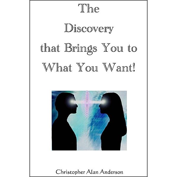 The Discovery That Brings You to What You Want!, Christopher Alan Anderson