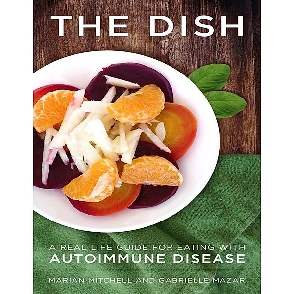 The Dish - A Real Life Guide for Eating with Autoimmune Disease, Gabrielle Mazar, Marian Mitchell