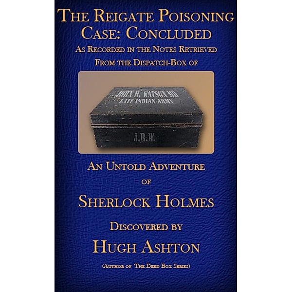 The Dispatch Box of John H Watson MD: The Reigate Poisoning Case: Concluded Second Edition, Hugh Ashton