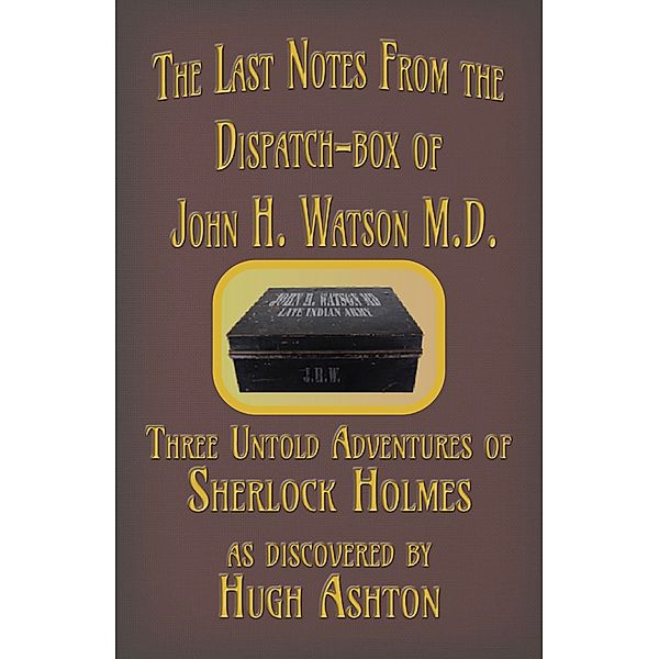 The Dispatch-box: The Last Notes From the Dispatch-box of John H. Watson M.D., Hugh Ashton