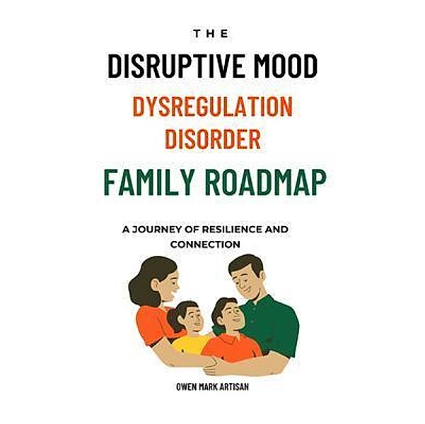 The Disruptive Mood Dysregulation Disorder Family Roadmap-A Journey of Resilience and Connection, Owen Mark Artisan