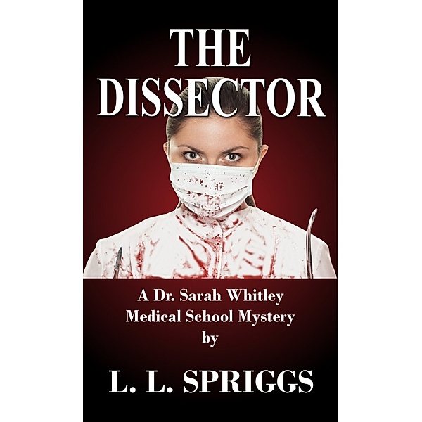 The Dissector: A Dr. Sarah Whitley Medical School Mystery, L.L. Spriggs