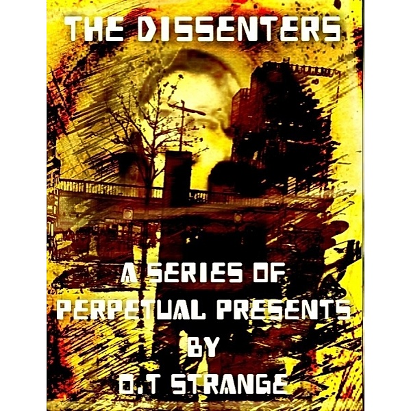 The Dissenters - A Series of Perpetual Presents, O. T Strange