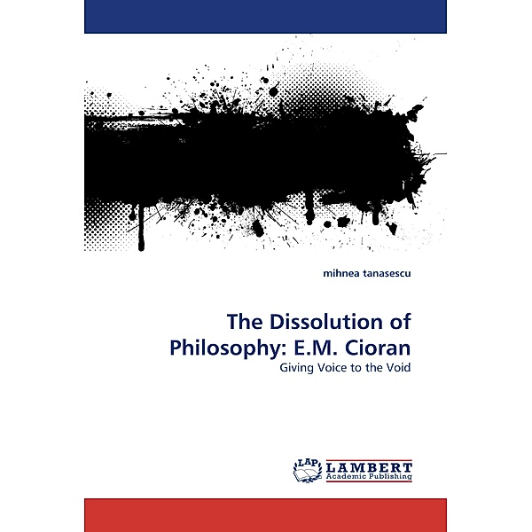 The Dissolution of Philosophy: E.M. Cioran, Mihnea Tanasescu