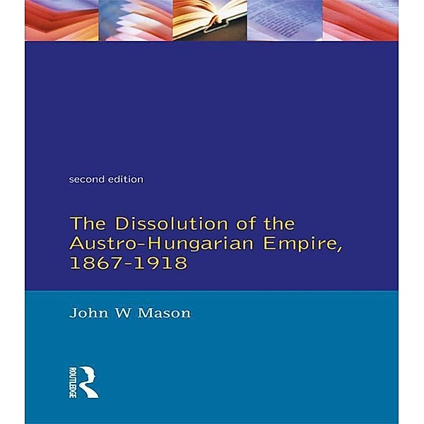 The Dissolution of the Austro-Hungarian Empire, 1867-1918 / Seminar Studies, John W. Mason