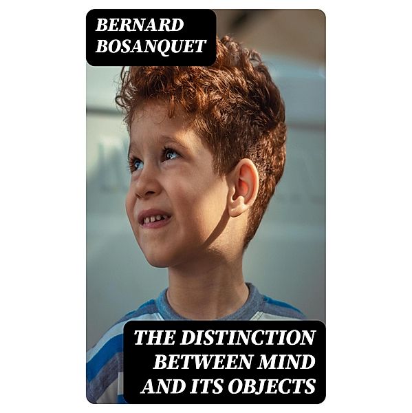 The Distinction between Mind and Its Objects, Bernard Bosanquet