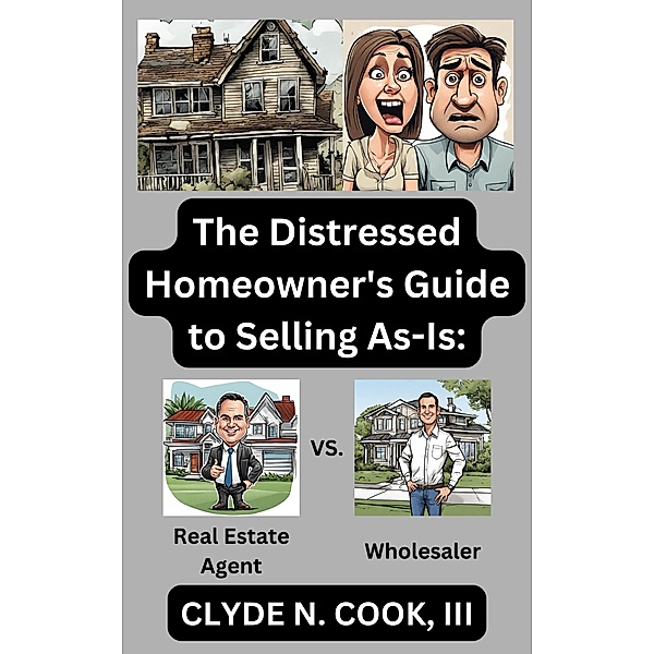The Distressed Homeowner's Guide to Selling As-Is:, Clyde N. Cook