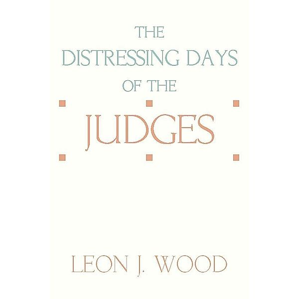 The Distressing Days of the Judges, Leon J. Wood