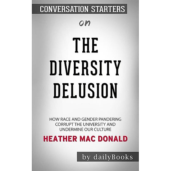 The Diversity Delusion: How Race and Gender Pandering Corrupt the University and Undermine Our Culture by Heather Mac Donald​​​​​​​ | Conversation Starters, dailyBooks