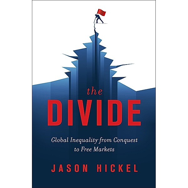 The Divide: Global Inequality from Conquest to Free Markets, Jason Hickel