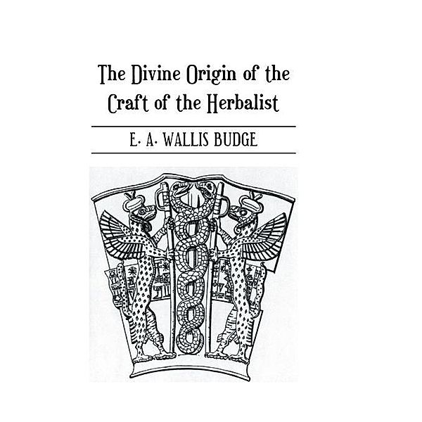 The Divine Origin of the Craft of the Herbalist, E. A. Wallis Budge